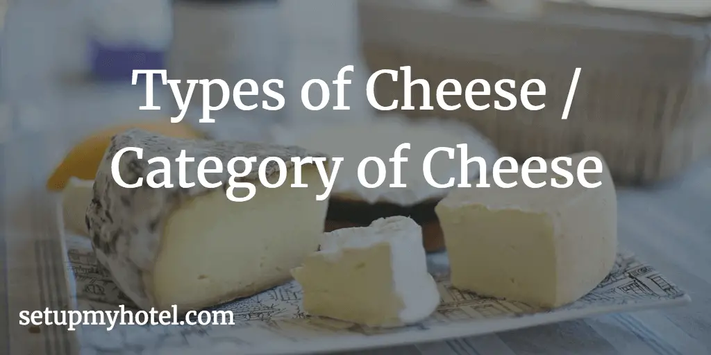 Types of Cheese / Category of Cheese - 1) Unripened Cheese, 2) Semi soft Cheese, 3) Soft Ripened Cheese, 4) Hard Ripened Cheese etc.