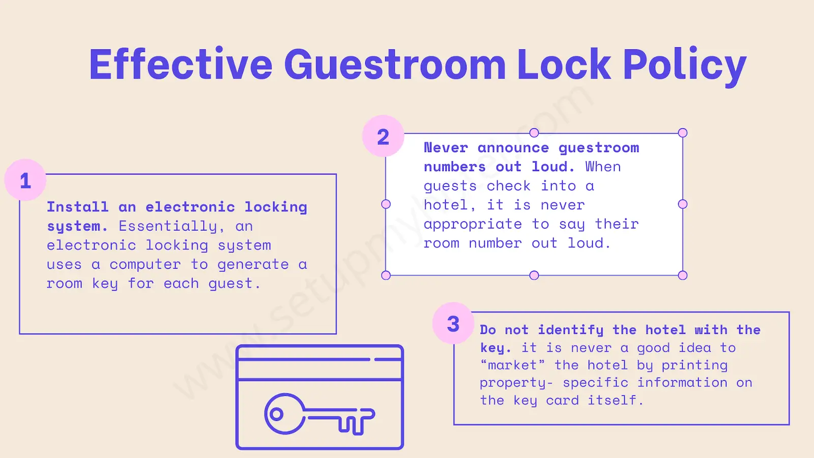 Establishing an Effective Guestroom Lock Policy The following steps outline an effective policy to protect the security of hotel guests by controlling the distribution of room keys and ensuring the effectiveness of guestroom locks. It also serves as a good example of how a safety program should be implemented. Notice the number of different components of a hotel’s operation that contribute to the effectiveness of this policy, from the use of technology (by installing electronic locking systems) to staff training (following procedures such as never announcing room numbers out loud) to management functions (performing a lock audit).
