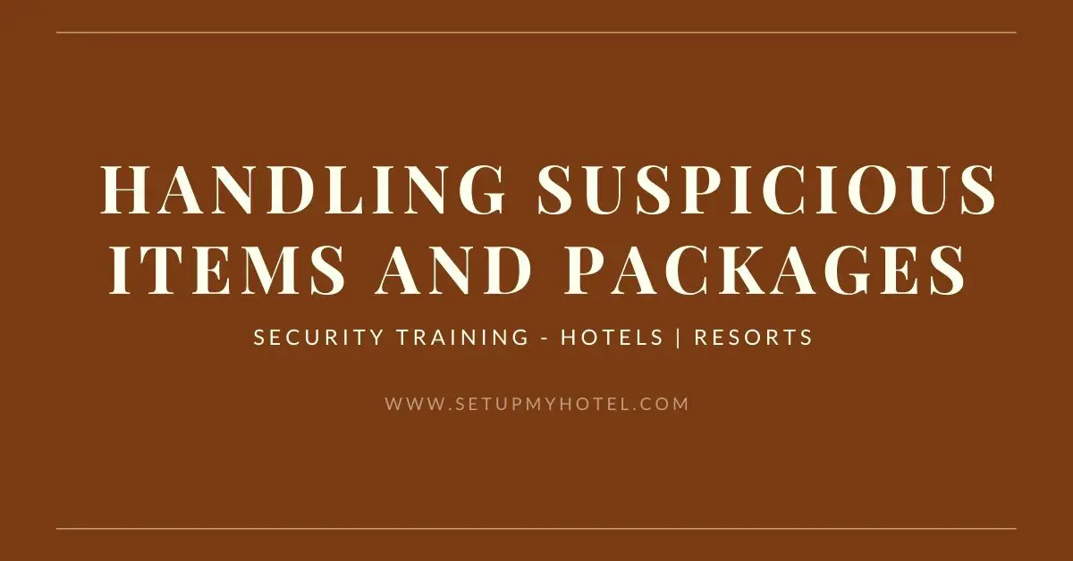 Handling Suspicious Items and Packages in Hotels Each Hotel should create guidelines and instructions on employee recognition of, response to, and reporting of unattended items. The Hotel should conduct a review of its current policies and procedures and create guidelines and instructions that coincide with the security goals and potential threats identified by the hotel organization. Coordination with transit security/police and/or local law enforcement officials will ensure a unified approach and facilitate collaborative efforts if warranted by the circumstances surrounding the discovered and reported unattended item. Guidelines on the recognition of, response to, and reporting of unattended items are provided in this training document. How to Identify Suspicious Items and Packages by Hotel Staff? Any unattended item incongruous to that location (e.g., a suitcase in the corridor or lift, restaurant, SPA).  Any unattended item located in an out-of-the-way place where it is not readily visible.  Any unattended item that matches something described in a reported threat or has a threatening note attached.  Any unattended item that has visible wires, batteries, a clock or timer, bottles, tanks, or bags attached.  Any unattended item that is abandoned by someone quickly leaving the area.  Any unattended item emitting an odor, mist, or oily liquid, or leaking a powdery substance.  Ticking, vibration, or other sound coming from the package.  Look for any Leaks, stains, powders, or protruding materials in any package.